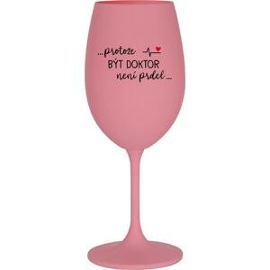 ...PROTOŽE BÝT DOKTOR NENÍ PRDEL... - růžová sklenice na víno 350 ml